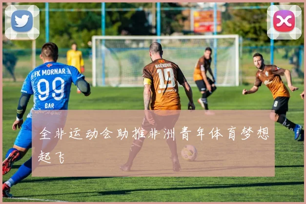 全非运动会助推非洲青年体育梦想起飞