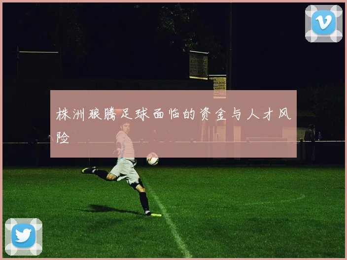 株洲狼腾足球面临的资金与人才风险