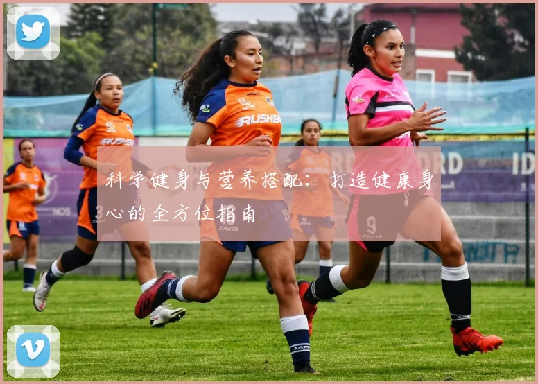 科学健身与营养搭配：打造健康身心的全方位指南
