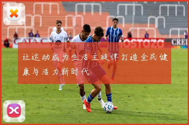 让运动成为生活主旋律打造全民健康与活力新时代