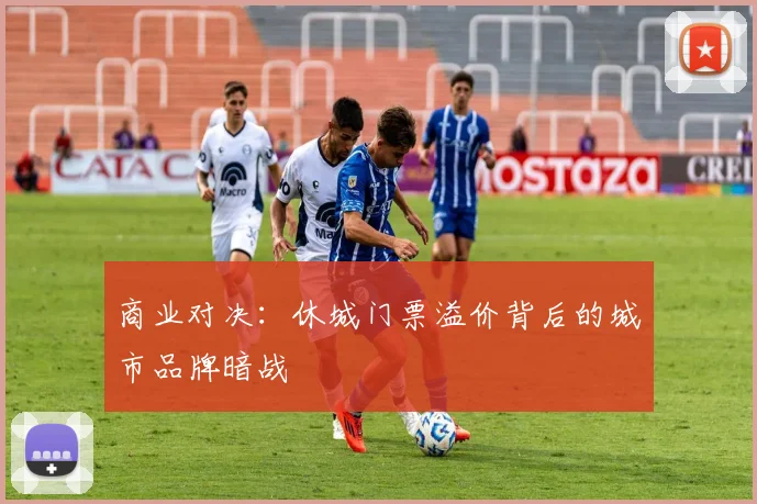 商业对决：休城门票溢价背后的城市品牌暗战