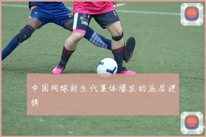 中国网球新生代集体爆发的底层逻辑