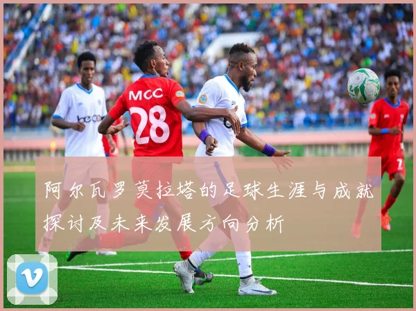 阿尔瓦罗莫拉塔的足球生涯与成就探讨及未来发展方向分析