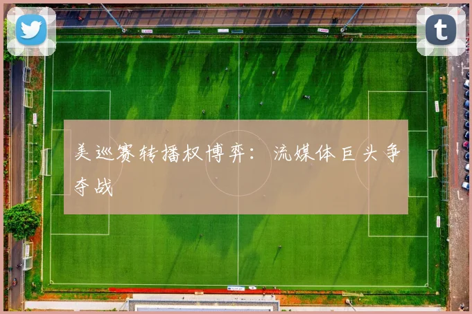 美巡赛转播权博弈：流媒体巨头争夺战