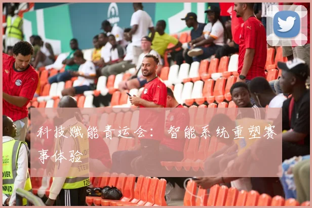科技赋能青运会：智能系统重塑赛事体验