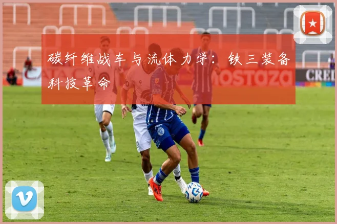 碳纤维战车与流体力学：铁三装备科技革命